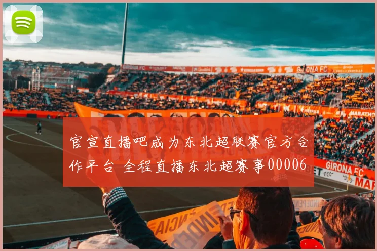 官宣直播吧成为东北超联赛官方合作平台 全程直播东北超赛事0000644