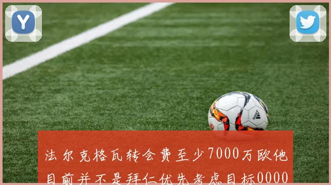 法尔克格瓦转会费至少7000万欧他目前并不是拜仁优先考虑目标0000644
